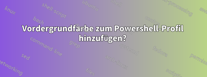 Vordergrundfarbe zum Powershell-Profil hinzufügen?