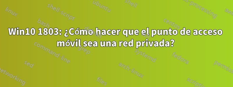 Win10 1803: ¿Cómo hacer que el punto de acceso móvil sea una red privada?