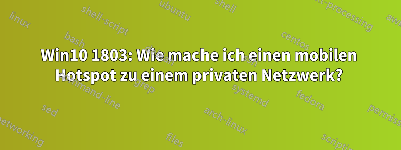 Win10 1803: Wie mache ich einen mobilen Hotspot zu einem privaten Netzwerk?