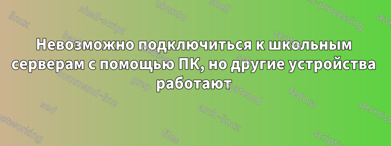 Невозможно подключиться к школьным серверам с помощью ПК, но другие устройства работают