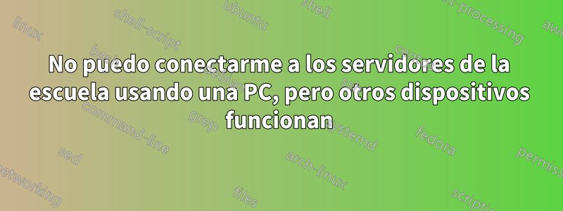 No puedo conectarme a los servidores de la escuela usando una PC, pero otros dispositivos funcionan