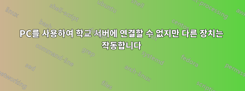 PC를 사용하여 학교 서버에 연결할 수 없지만 다른 장치는 작동합니다