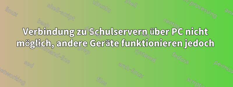 Verbindung zu Schulservern über PC nicht möglich, andere Geräte funktionieren jedoch