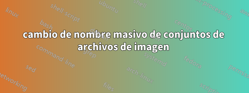 cambio de nombre masivo de conjuntos de archivos de imagen