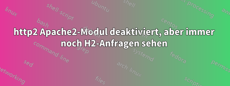 http2 Apache2-Modul deaktiviert, aber immer noch H2-Anfragen sehen