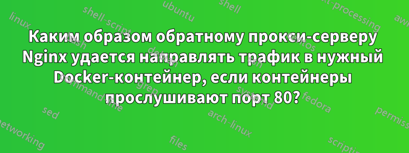 Каким образом обратному прокси-серверу Nginx удается направлять трафик в нужный Docker-контейнер, если контейнеры прослушивают порт 80?