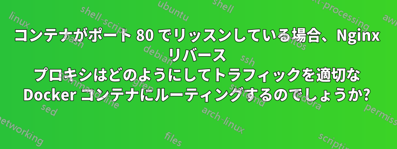 コンテナがポート 80 でリッスンしている場合、Nginx リバース プロキシはどのようにしてトラフィックを適切な Docker コンテナにルーティングするのでしょうか?