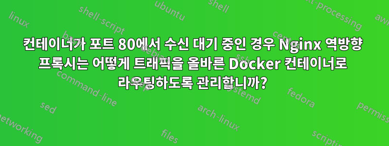 컨테이너가 포트 80에서 수신 대기 중인 경우 Nginx 역방향 프록시는 어떻게 트래픽을 올바른 Docker 컨테이너로 라우팅하도록 관리합니까?