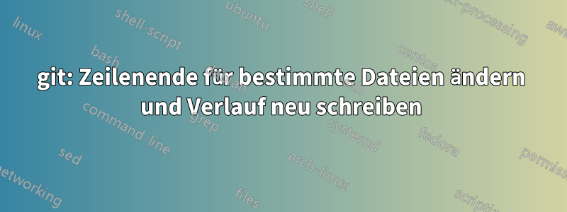 git: Zeilenende für bestimmte Dateien ändern und Verlauf neu schreiben