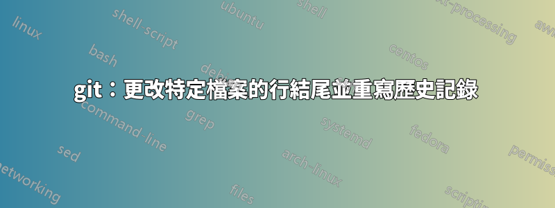 git：更改特定檔案的行結尾並重寫歷史記錄