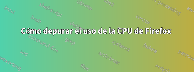 Cómo depurar el uso de la CPU de Firefox