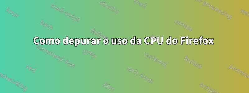 Como depurar o uso da CPU do Firefox