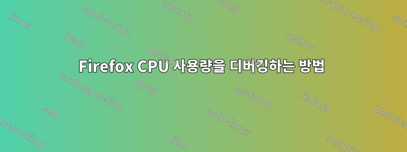 Firefox CPU 사용량을 디버깅하는 방법