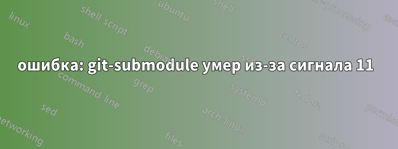 ошибка: git-submodule умер из-за сигнала 11 