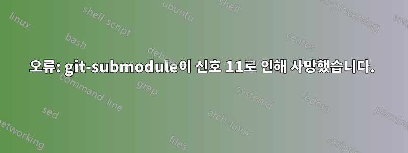 오류: git-submodule이 신호 11로 인해 사망했습니다.