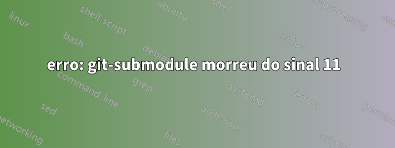 erro: git-submodule morreu do sinal 11 