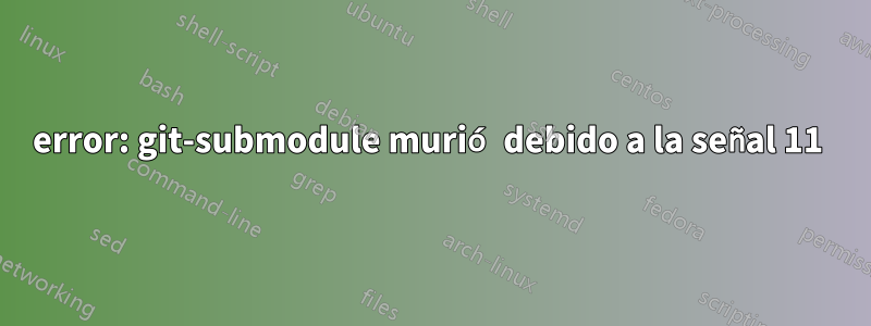 error: git-submodule murió debido a la señal 11 