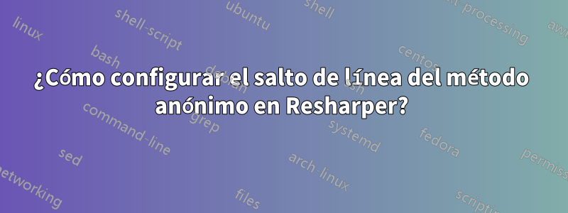 ¿Cómo configurar el salto de línea del método anónimo en Resharper?