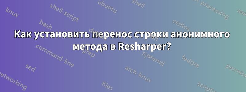 Как установить перенос строки анонимного метода в Resharper?