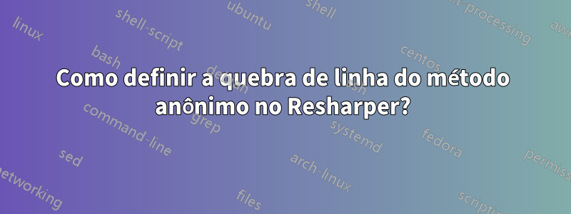 Como definir a quebra de linha do método anônimo no Resharper?