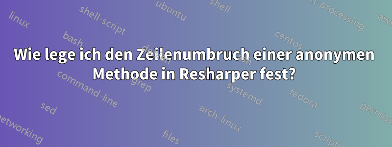 Wie lege ich den Zeilenumbruch einer anonymen Methode in Resharper fest?