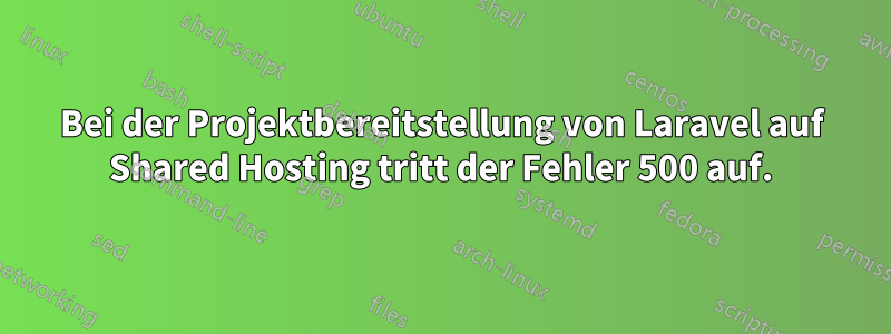 Bei der Projektbereitstellung von Laravel auf Shared Hosting tritt der Fehler 500 auf.