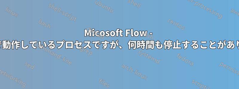 Micosoft Flow - 有効で動作しているプロセスですが、何時間も停止することがあります