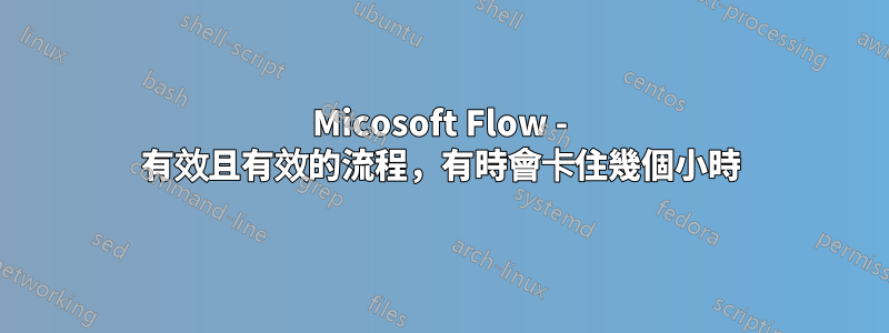 Micosoft Flow - 有效且有效的流程，有時會卡住幾個小時