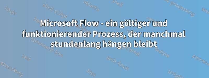 Microsoft Flow - ein gültiger und funktionierender Prozess, der manchmal stundenlang hängen bleibt