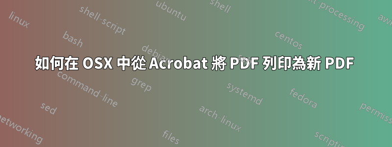 如何在 OSX 中從 Acrobat 將 PDF 列印為新 PDF