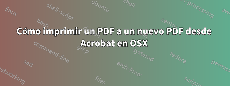 Cómo imprimir un PDF a un nuevo PDF desde Acrobat en OSX