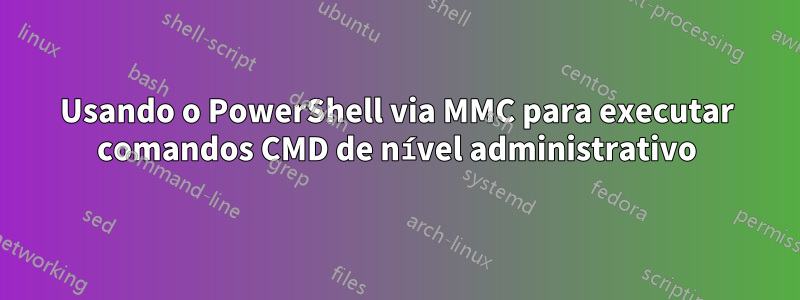 Usando o PowerShell via MMC para executar comandos CMD de nível administrativo