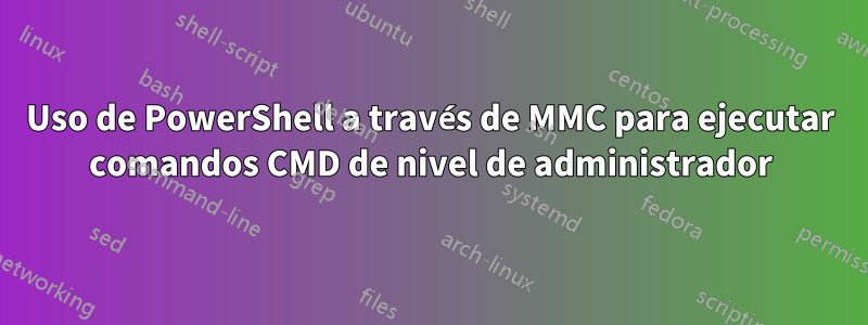 Uso de PowerShell a través de MMC para ejecutar comandos CMD de nivel de administrador