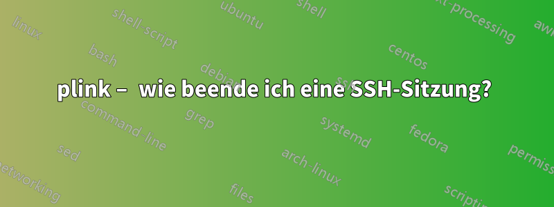 plink – wie beende ich eine SSH-Sitzung?