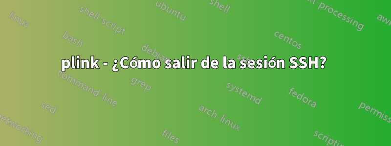 plink - ¿Cómo salir de la sesión SSH?