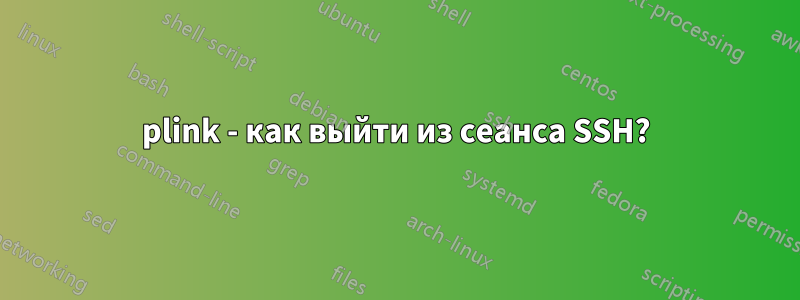 plink - как выйти из сеанса SSH?