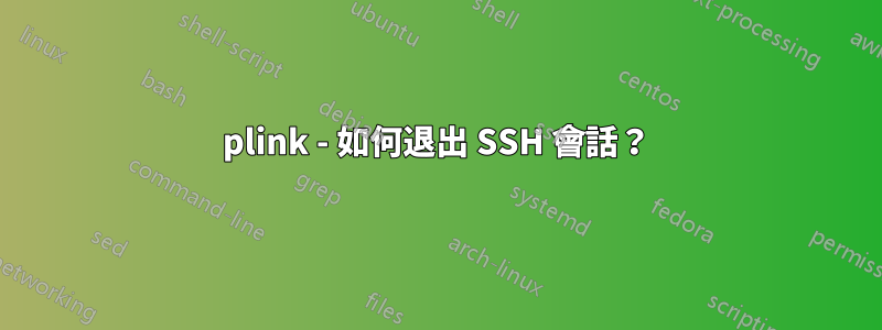 plink - 如何退出 SSH 會話？