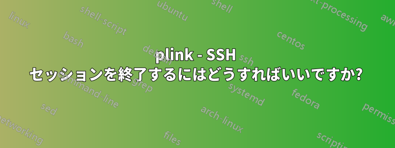 plink - SSH セッションを終了するにはどうすればいいですか?