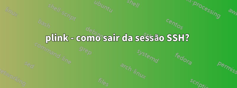 plink - como sair da sessão SSH?