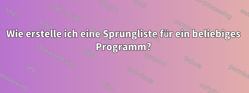 Wie erstelle ich eine Sprungliste für ein beliebiges Programm?