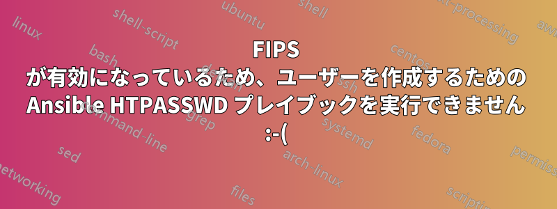 FIPS が有効になっているため、ユーザーを作成するための Ansible HTPASSWD プレイブックを実行できません :-(