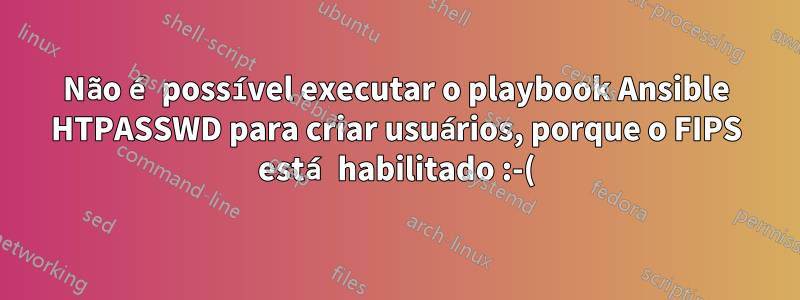 Não é possível executar o playbook Ansible HTPASSWD para criar usuários, porque o FIPS está habilitado :-(