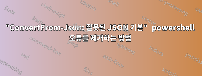 "ConvertFrom-Json: 잘못된 JSON 기본" powershell 오류를 제거하는 방법