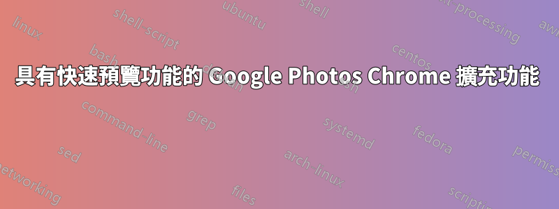 具有快速預覽功能的 Google Photos Chrome 擴充功能 