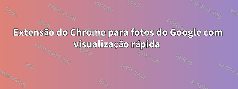 Extensão do Chrome para fotos do Google com visualização rápida 