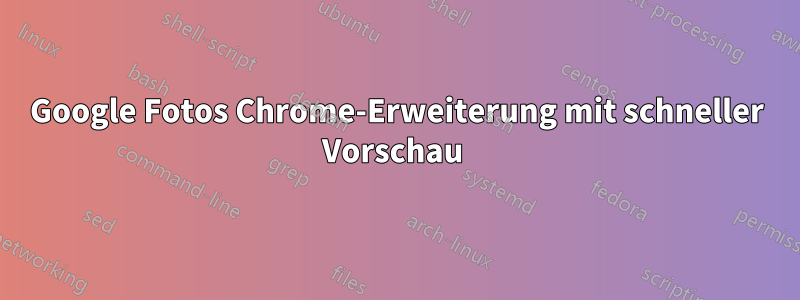 Google Fotos Chrome-Erweiterung mit schneller Vorschau 