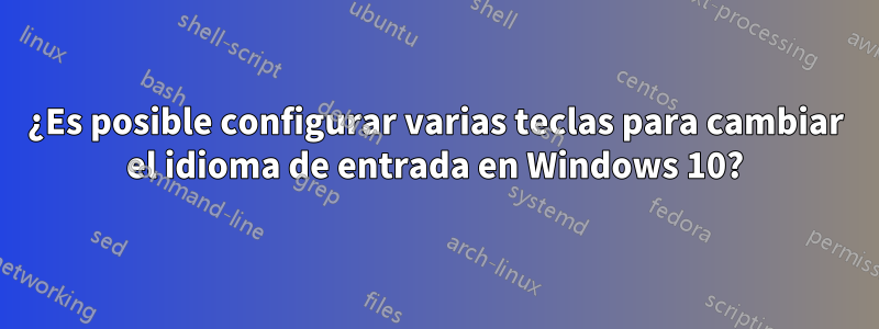 ¿Es posible configurar varias teclas para cambiar el idioma de entrada en Windows 10?