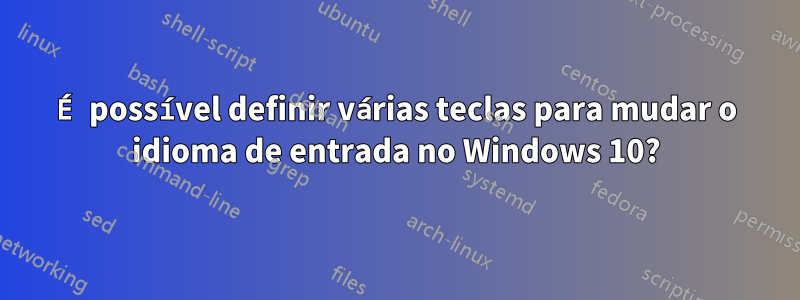 É possível definir várias teclas para mudar o idioma de entrada no Windows 10?