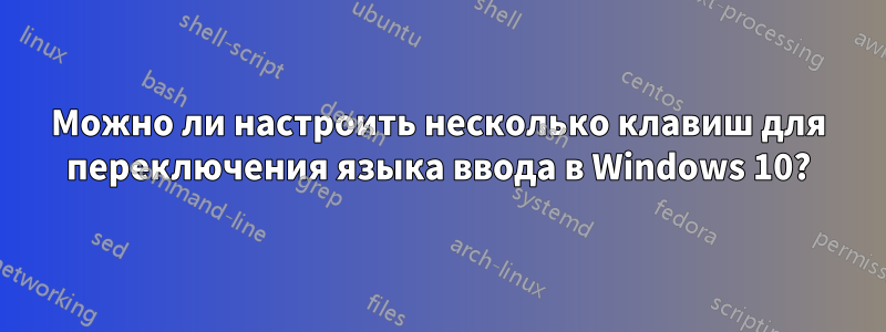 Можно ли настроить несколько клавиш для переключения языка ввода в Windows 10?