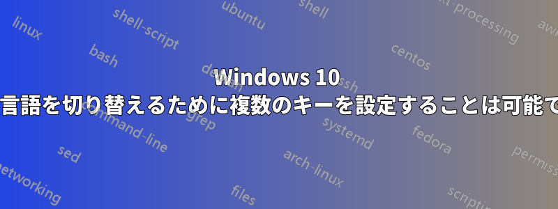 Windows 10 で入力言語を切り替えるために複数のキーを設定することは可能ですか?